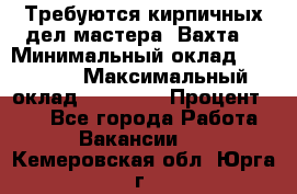 Требуются кирпичных дел мастера. Вахта. › Минимальный оклад ­ 65 000 › Максимальный оклад ­ 99 000 › Процент ­ 20 - Все города Работа » Вакансии   . Кемеровская обл.,Юрга г.